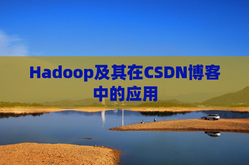 Hadoop及其在CSDN博客中的应用