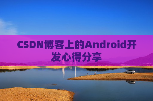 CSDN博客上的Android开发心得分享